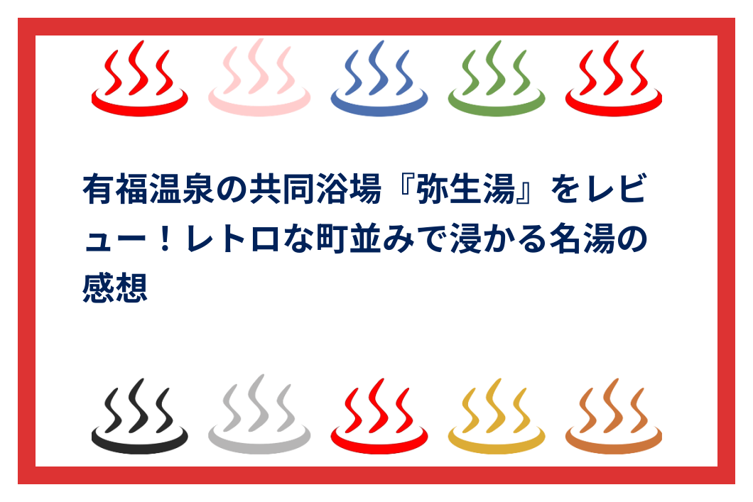 有福温泉の共同浴場『弥生湯』をレビュー！レトロな町並みで浸かる名湯の感想 | 全国温泉ガイド